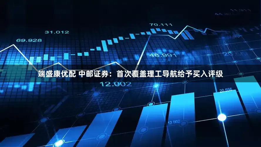 端盛康优配 中邮证券：首次覆盖理工导航给予买入评级