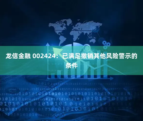 龙信金融 002424：已满足撤销其他风险警示的条件