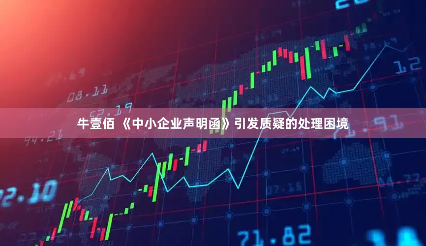 牛壹佰 《中小企业声明函》引发质疑的处理困境