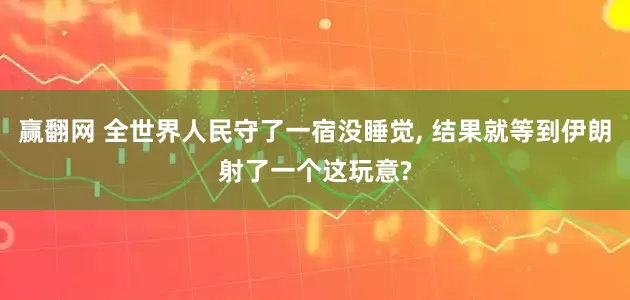 赢翻网 全世界人民守了一宿没睡觉, 结果就等到伊朗射了一个这玩意?