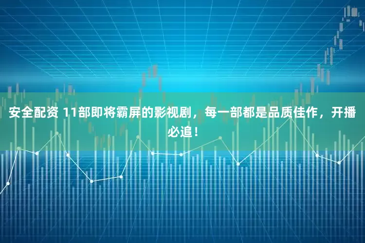 安全配资 11部即将霸屏的影视剧，每一部都是品质佳作，开播必追！