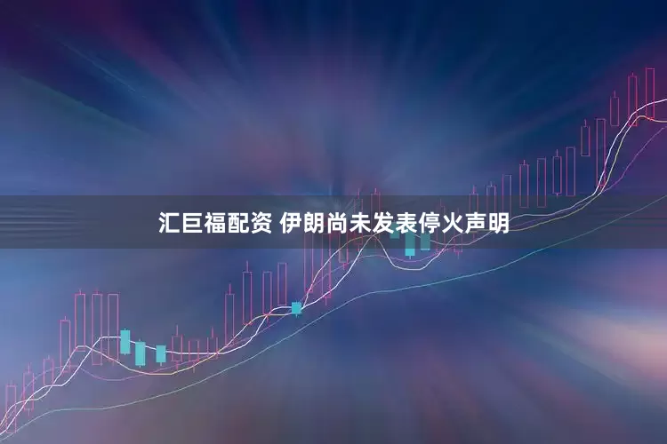 汇巨福配资 伊朗尚未发表停火声明