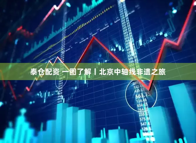 泰仓配资 一图了解丨北京中轴线非遗之旅