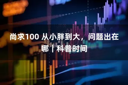 尚求100 从小胖到大，问题出在哪｜科普时间