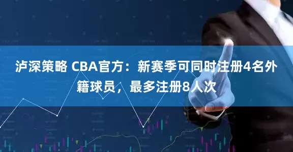 泸深策略 CBA官方：新赛季可同时注册4名外籍球员，最多注册8人次