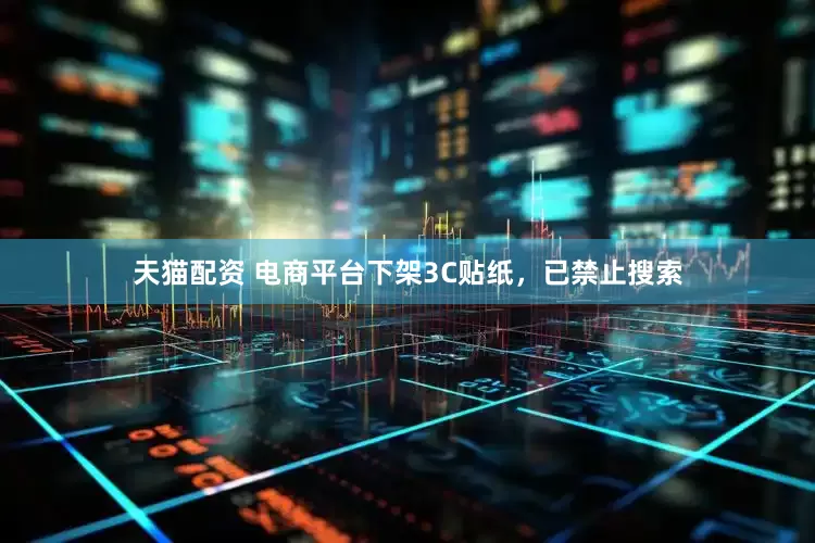 天猫配资 电商平台下架3C贴纸，已禁止搜索