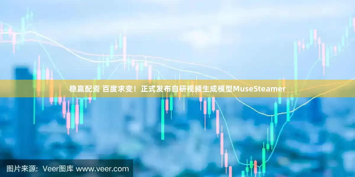 稳赢配资 百度求变！正式发布自研视频生成模型MuseSteamer