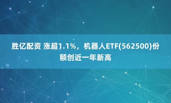 胜亿配资 涨超1.1%，机器人ETF(562500)份额创近一年新高