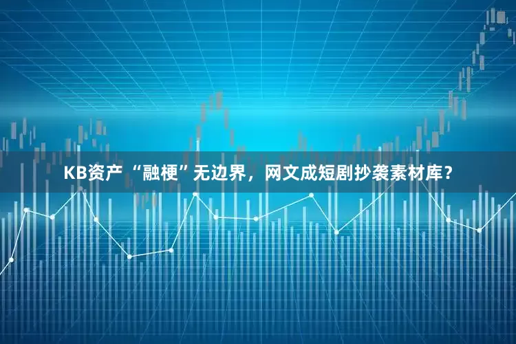 KB资产 “融梗”无边界，网文成短剧抄袭素材库？
