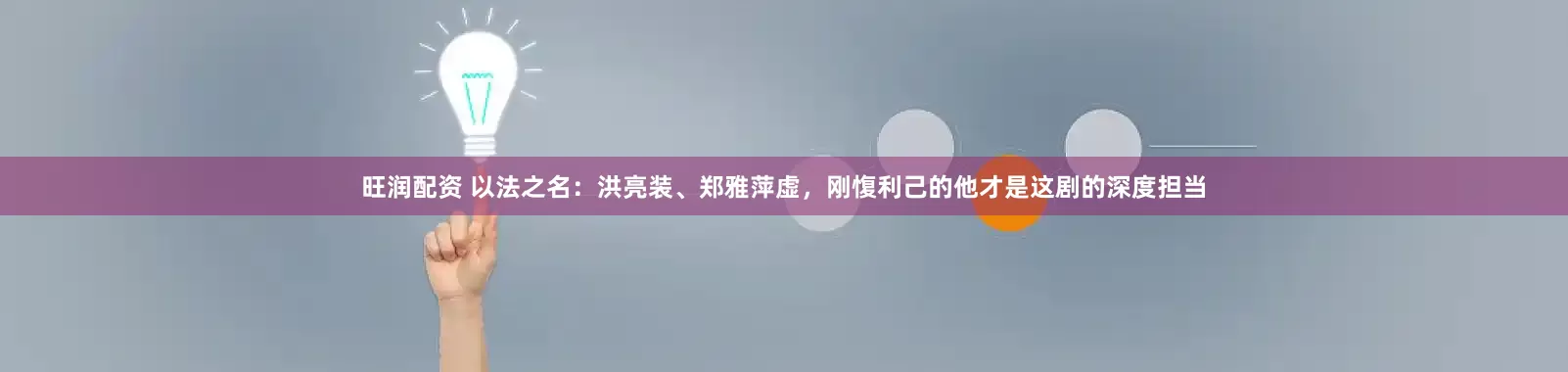 旺润配资 以法之名：洪亮装、郑雅萍虚，刚愎利己的他才是这剧的深度担当