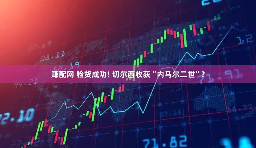 赚配网 验货成功! 切尔西收获“内马尔二世”?