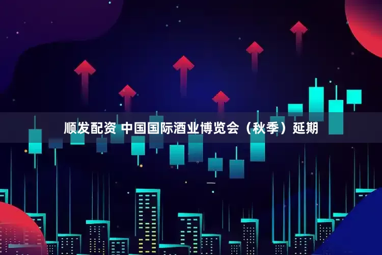 顺发配资 中国国际酒业博览会（秋季）延期