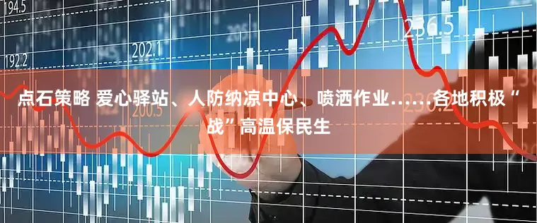 点石策略 爱心驿站、人防纳凉中心、喷洒作业……各地积极“战”高温保民生