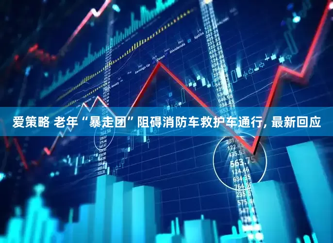 爱策略 老年“暴走团”阻碍消防车救护车通行, 最新回应