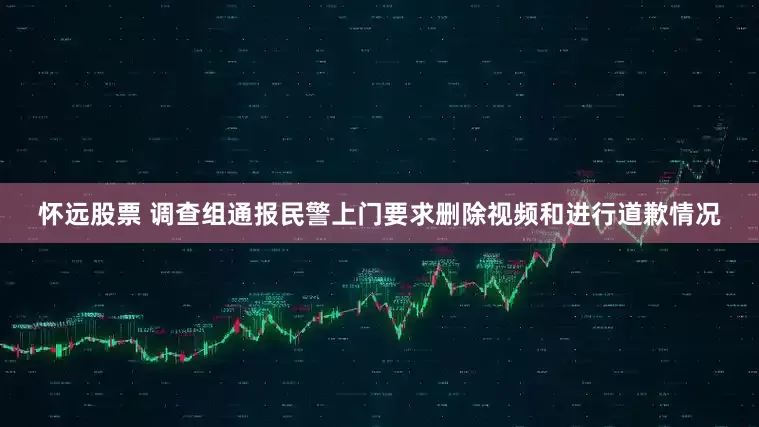怀远股票 调查组通报民警上门要求删除视频和进行道歉情况