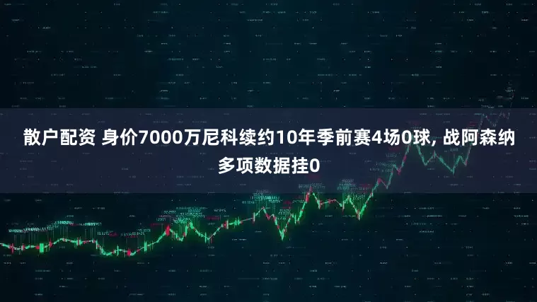 散户配资 身价7000万尼科续约10年季前赛4场0球, 战阿森纳多项数据挂0