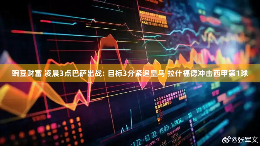 豌豆财富 凌晨3点巴萨出战: 目标3分紧追皇马 拉什福德冲击西甲第1球