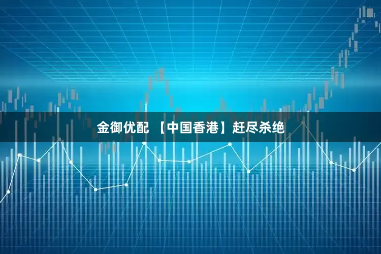 金御优配 【中国香港】赶尽杀绝