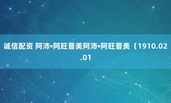 诚信配资 阿沛•阿旺晋美阿沛•阿旺晋美（1910.02.01
