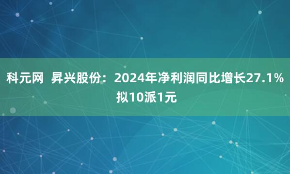 科元网  昇兴股份：2024年净利润同比增长27.1% 拟10派1元